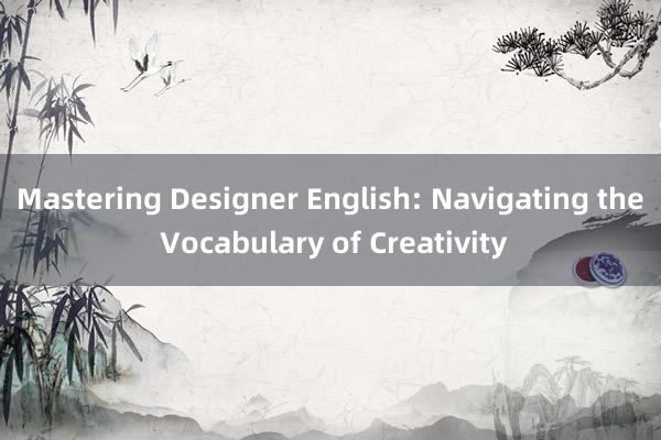 Mastering Designer English: Navigating the Vocabulary of Creativity